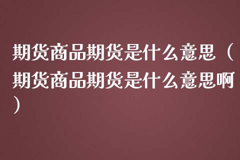 期货商品期货是什么意思（期货商品期货是什么意思啊）