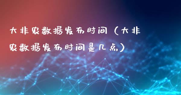 大非农数据发布时间（大非农数据发布时间是几点）
