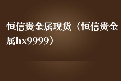 恒信贵金属现货（恒信贵金属hx9999）