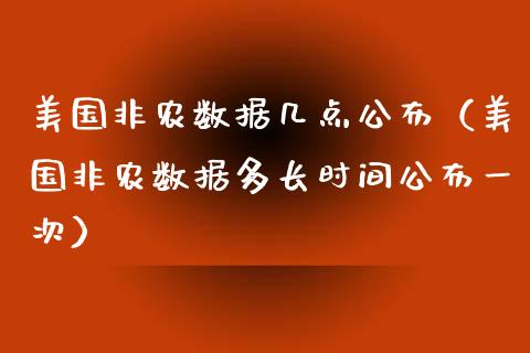 美国非农数据几点公布（美国非农数据多长时间公布一次）