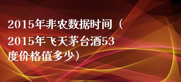 2015年非农数据时间（2015年飞天茅台酒53度价格值多少）