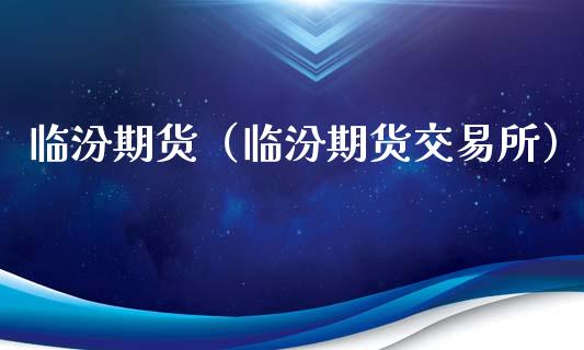 临汾期货（临汾期货交易所）