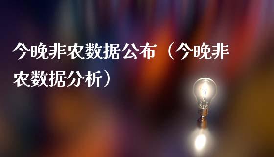 今晚非农数据公布（今晚非农数据分析）