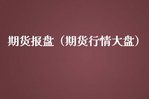 期货报盘（期货行情大盘）