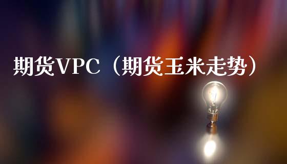 期货VPC（期货玉米走势）