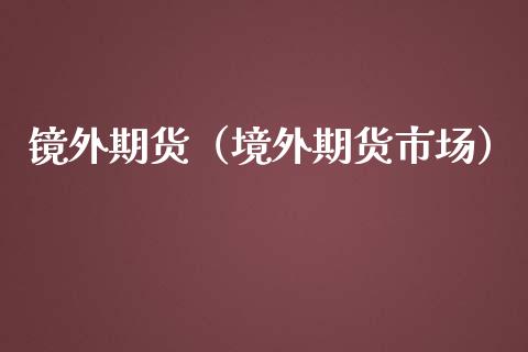 镜外期货（境外期货市场）