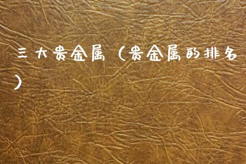三大贵金属（贵金属的排名）
