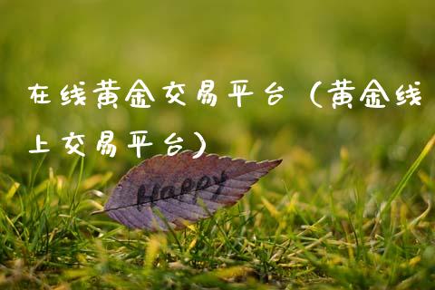 在线黄金交易平台（黄金线上交易平台）
