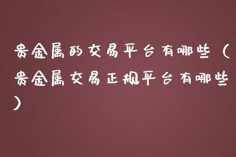 贵金属的交易平台有哪些（贵金属交易正规平台有哪些）