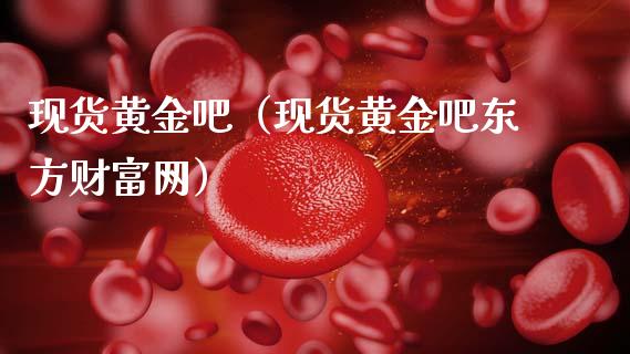 现货黄金吧（现货黄金吧东方财富网）