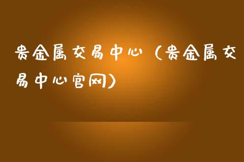 贵金属交易中心（贵金属交易中心）