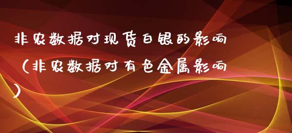 非农数据对现货白银的影响（非农数据对有色金属影响）