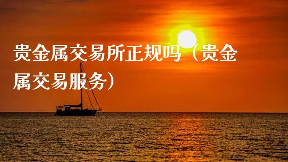 贵金属交易所正规吗（贵金属交易服务）