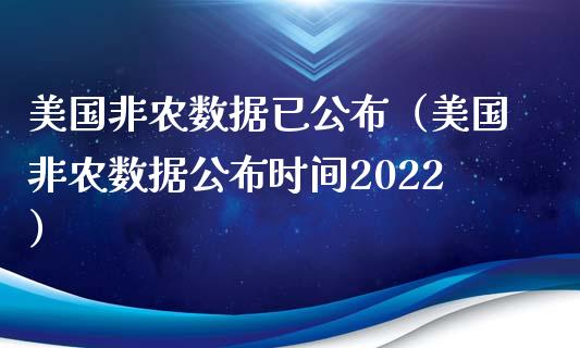 美国非农数据已公布（美国非农数据公布时间2022）