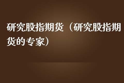 研究股指期货（研究股指期货的专家）