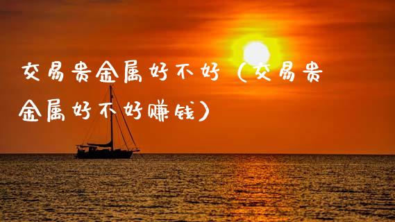交易贵金属好不好（交易贵金属好不好赚钱）