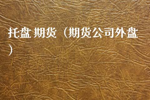 托盘 期货（期货公司外盘）