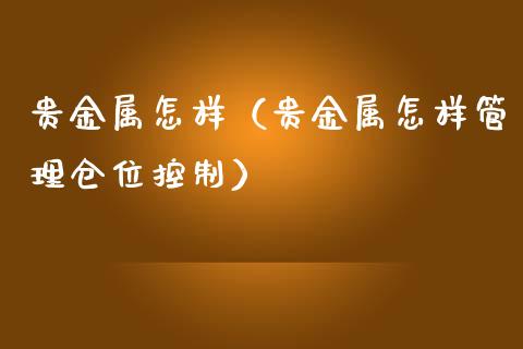 贵金属怎样（贵金属怎样管理仓位控制）