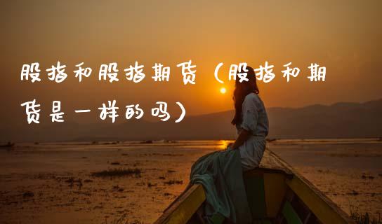 股指和股指期货（股指和期货是一样的吗）