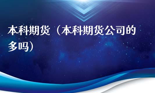 本科期货（本科期货公司的多吗）