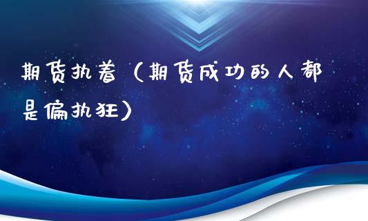 期货执着（期货成功的人都是偏执狂）
