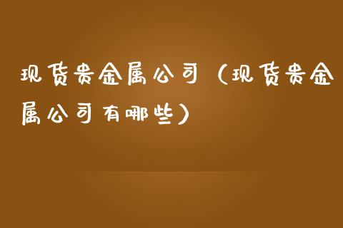 现货贵金属公司（现货贵金属公司有哪些）