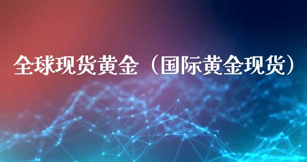 全球现货黄金（国际黄金现货）