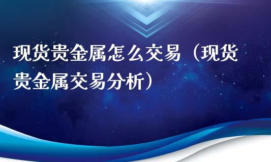 现货贵金属怎么交易（现货贵金属交易分析）