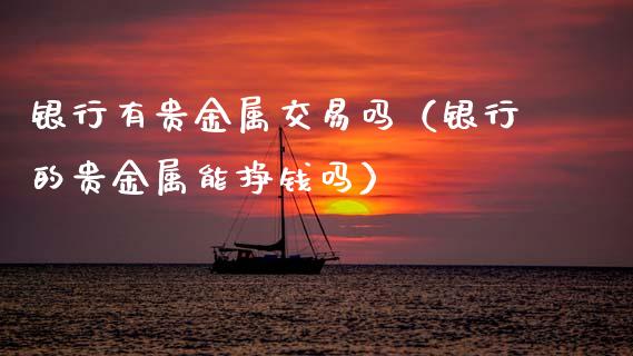 银行有贵金属交易吗（银行的贵金属能挣钱吗）