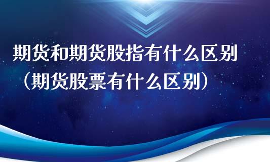 期货和期货股指有什么区别（期货股票有什么区别）