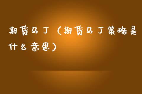 期货马丁（期货马丁策略是什么意思）