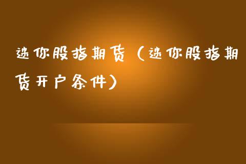 迷你股指期货（迷你股指期货开户条件）