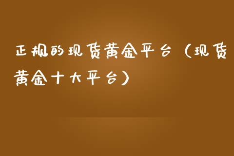 正规的现货黄金平台（现货黄金十大平台）