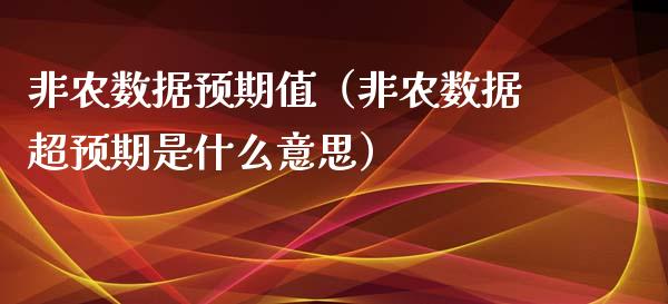 非农数据预期值（非农数据超预期是什么意思）