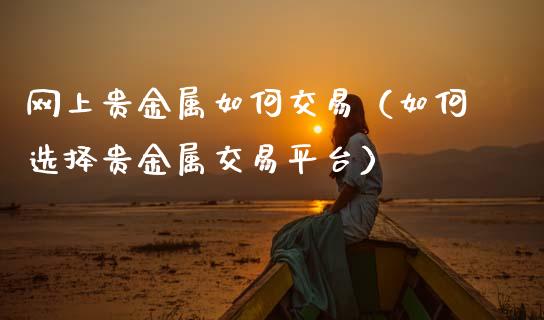 网上贵金属如何交易（如何选择贵金属交易平台）