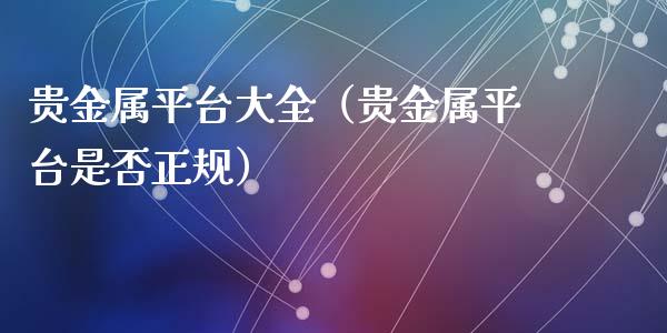 贵金属平台大全（贵金属平台是否正规）