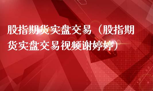 股指期货实盘交易（股指期货实盘交易**谢）