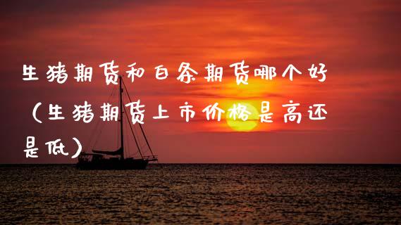 生猪期货和白条期货哪个好（生猪期货上市价格是高还是低）