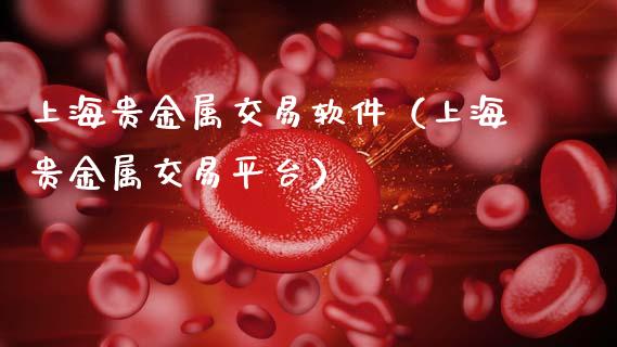 上海贵金属交易软件（上海贵金属交易平台）