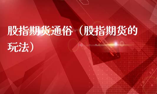 股指期货通俗（股指期货的玩法）