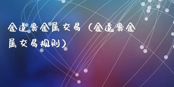 金道贵金属交易（金道贵金属交易规则）