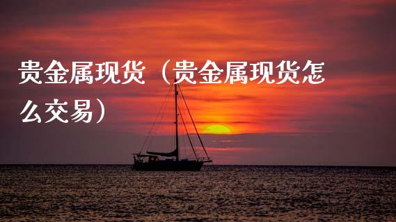 贵金属现货（贵金属现货怎么交易）