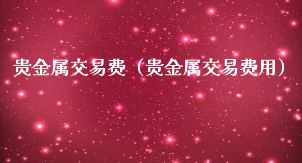 贵金属交易费（贵金属交易费用）
