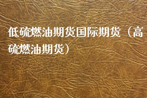 低硫燃油期货国际期货（高硫燃油期货）