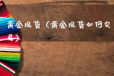 黄金现货（黄金现货如何交易）