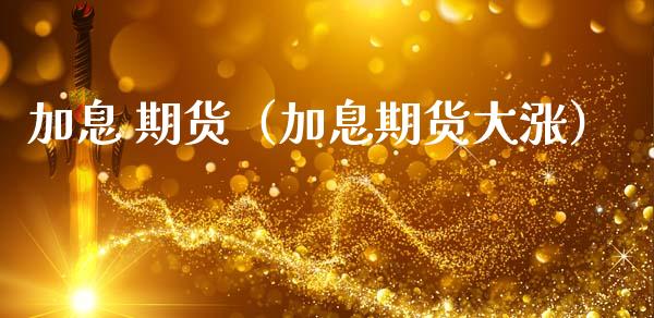 加息 期货（加息期货大涨）