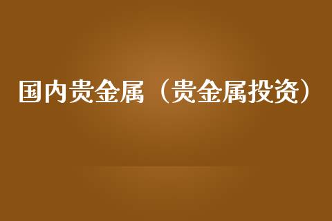 国内贵金属（贵金属投资）