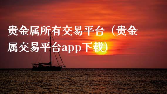 贵金属所有交易平台（贵金属交易平台app下载）