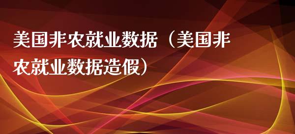 美国非农就业数据（美国非农就业数据造假）