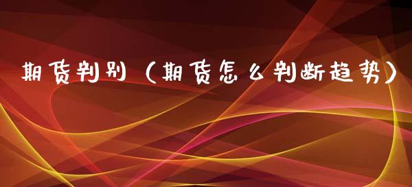 期货判别（期货怎么判断趋势）